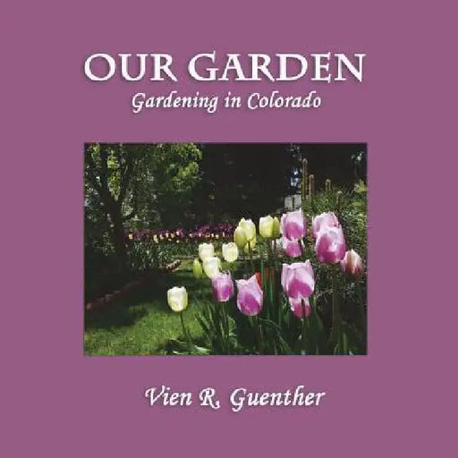 Our Garden: Gardening in Colorado by Vien R. Guenther