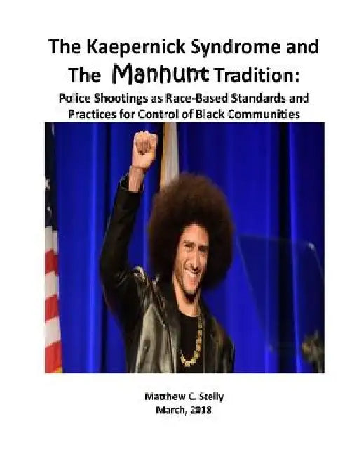 The Kaepernick Syndrome and the Manhunt Tradition: Police Shootings as Race - Based Standards and Practices for Control of Black Communities by Matthew C. Stelly
