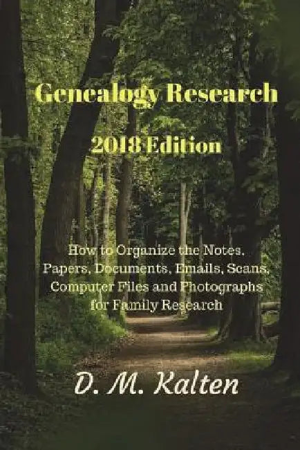 Genealogy Research 2018 Edition: How to Organize the Notes, Papers, Documents, Emails, Scans, Computer Files and Photographs for Family Research by D. M. Kalten