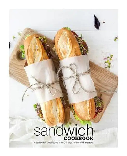 Sandwich Cookbook: A Sandwich Cookbook with Delicious Sandwich Recipes by Booksumo Press