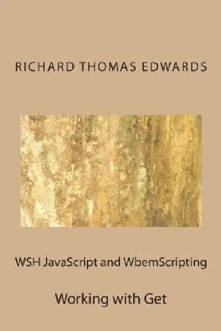 WSH JavaScript and WbemScripting: Working with Get by Richard Thomas Edwards