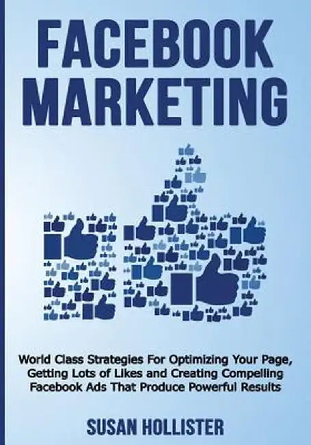 Facebook Marketing: World Class Strategies for Optimizing Your Page Getting Lots of Likes and Creating Compelling Face by Hollister, Susan