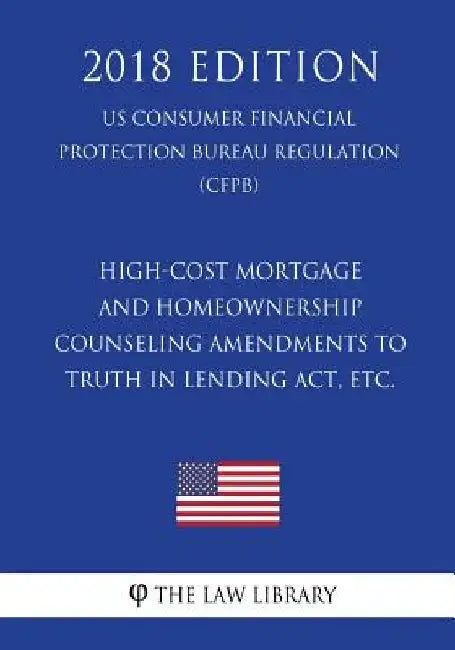 High-Cost Mortgage and Homeownership Counseling Amendments to Truth in Lending Act, etc. (US Consumer Financial Protection Bureau Regulation) (CFPB) ( by The Law Library
