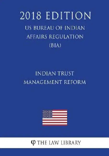 Indian Trust Management Reform (US Bureau of Indian Affairs Regulation) (BIA) (2018 Edition) by The Law Library