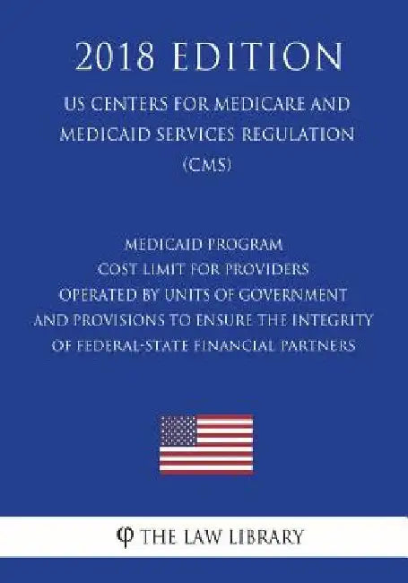 Medicaid Program - Cost Limit for Providers Operated by Units of Government and Provisions To Ensure the Integrity of Federal-State Financial Partners by The Law Library