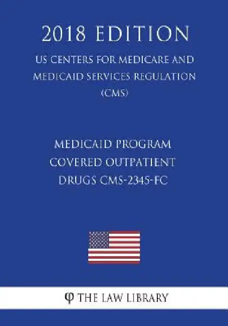 Medicaid Program - Covered Outpatient Drugs CMS-2345-FC (US Centers for Medicare and Medicaid Services Regulation) (CMS) (2018 Edition) by The Law Library