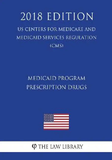Medicaid Program - Prescription Drugs (US Centers for Medicare and Medicaid Services Regulation) (CMS) (2018 Edition) by The Law Library