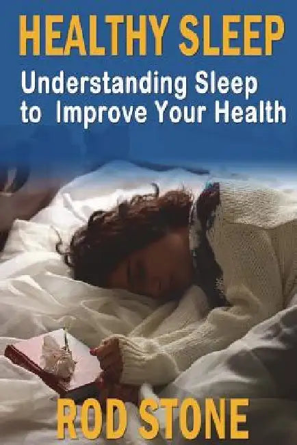 Healthy Sleep: Understanding Sleep to Improve Your Health by Rod Stone