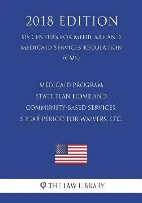 Medicaid Program - State Plan Home and Community-Based Services, 5-Year Period for Waivers, etc. (US Centers for Medicare and Medicaid Services Regula by The Law Library
