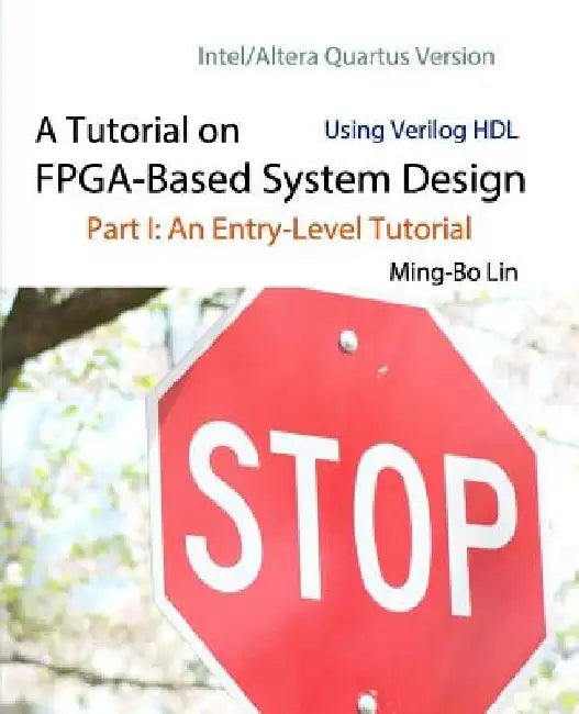 A Tutorial on FPGA-Based System Design Using Verilog HDL: Intel/Altera Quartus Version: Part I: An Entry-Level Tutorial by Ming-Bo Lin