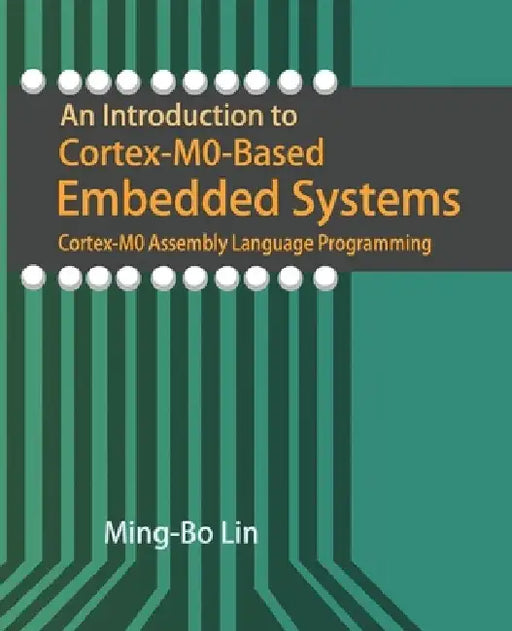 An Introduction to Cortex-M0-Based Embedded Systems: Cortex-M0 Assembly Language Programming by Ming-Bo Lin