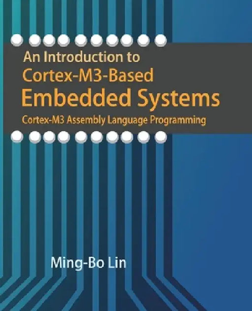 An Introduction to Cortex-M3-Based Embedded Systems: Cortex-M3 Assembly Language Programming by Ming-Bo Lin