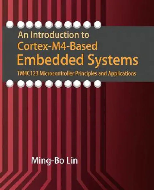An Introduction to Cortex-M4-Based Embedded Systems: TM4C123 Microcontroller Principles and Applications by Ming-Bo Lin