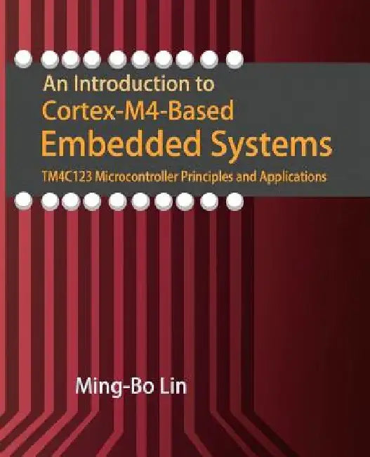 An Introduction to Cortex-M4-Based Embedded Systems: TM4C123 Microcontroller Principles and Applications by Ming-Bo Lin