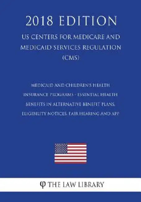 Medicaid and Children's Health Insurance Programs - Essential Health Benefits in Alternative Benefit Plans, Eligibility Notices, Fair Hearing and App by The Law Library