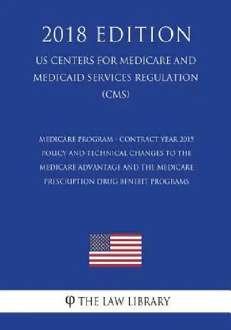 Medicare Program - Contract Year 2015 Policy and Technical Changes to the Medicare Advantage and the Medicare Prescription Drug Benefit Programs (US C by The Law Library