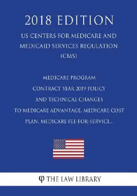 Medicare Program - Contract Year 2019 Policy and Technical Changes to Medicare Advantage, Medicare Cost Plan, Medicare Fee-for-Service... (US Centers by The Law Library