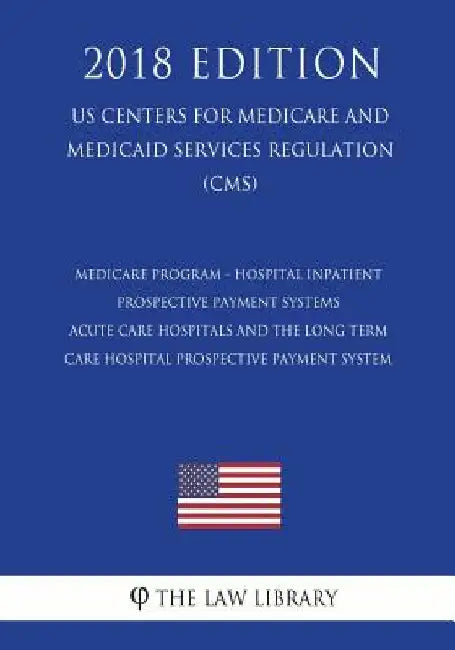 Medicare Program - Hospital Inpatient Prospective Payment Systems - Acute Care Hospitals and the Long Term Care Hospital Prospective Payment System (U by The Law Library