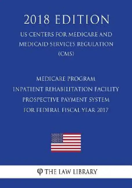 Medicare Program - Inpatient Rehabilitation Facility Prospective Payment System for Federal Fiscal Year 2017 (US Centers for Medicare and Medicaid Ser by The Law Library