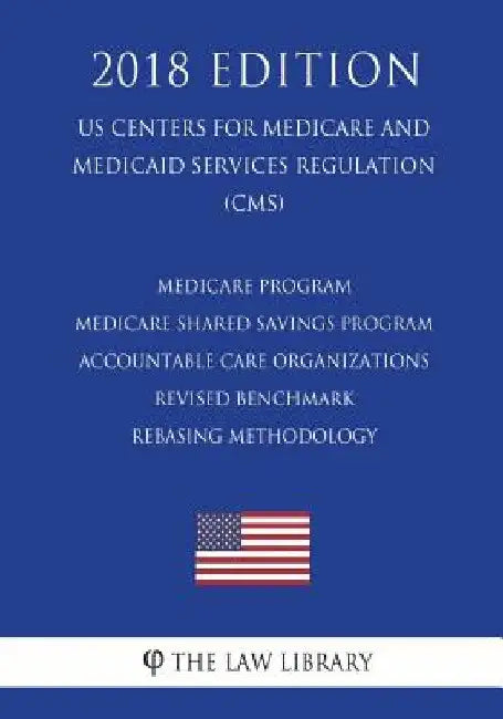 Medicare Program - Medicare Shared Savings Program - Accountable Care Organizations - Revised Benchmark Rebasing Methodology (US Centers for Medicare by The Law Library