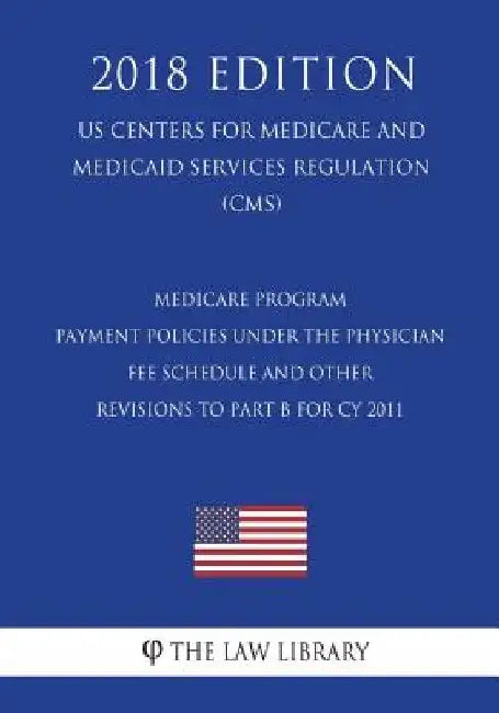 Medicare Program - Payment Policies Under the Physician Fee Schedule and Other Revisions to Part B for CY 2011 (US Centers for Medicare and Medicaid S by The Law Library