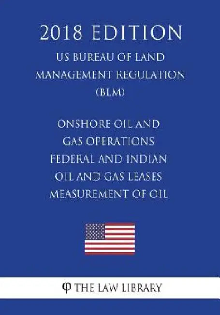 Onshore Oil and Gas Operations - Federal and Indian Oil and Gas Leases - Measurement of Oil (US Bureau of Land Management Regulation) (BLM) (2018 Edit by The Law Library