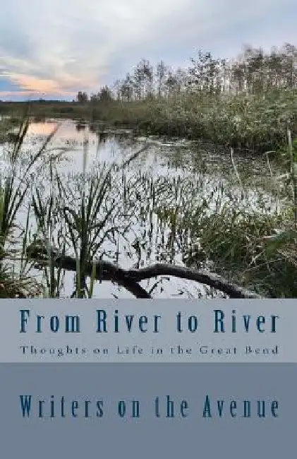 From River to River: Thoughts on Life in the Great Bend by Writers on the Avenue
