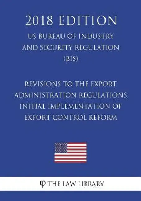 Revisions to the Export Administration Regulations - Initial Implementation of Export Control Reform (US Bureau of Industry and Security Regulation) ( by The Law Library