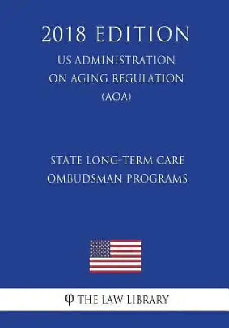 State Long-Term Care Ombudsman Programs (Us Administration on Aging Regulation) (Aoa) (2018 Edition) by The Law Library