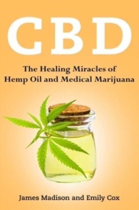CBD: The Healing Miracles of Hemp Oil and Medical Marijuana by Madison, James