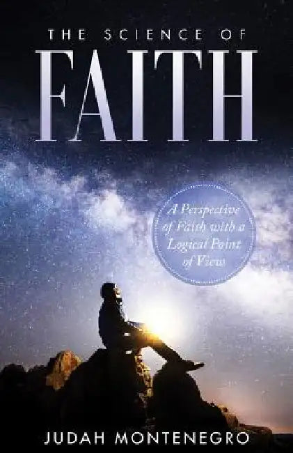 The Science of Faith: A Perspective of Faith with a logical Point of View by Judah H. Montenegro Bse