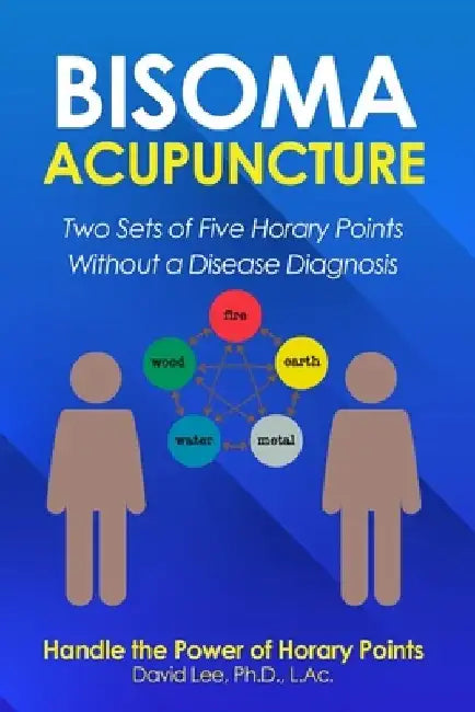 Bisoma Acupuncture: Two Sets of Five Horary Points Without a Disease Diagnosis by David Lee