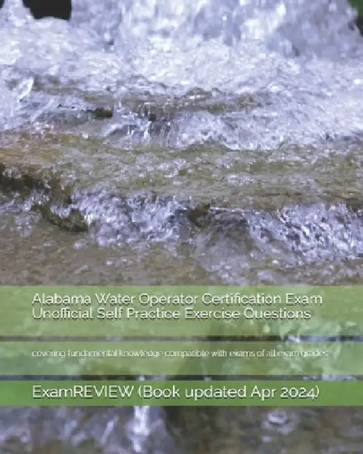 Alabama Water Operator Certification Exam Unofficial Self Practice Exercise Questions: covering fundamental knowledge compatible with exams of all exa by Examreview