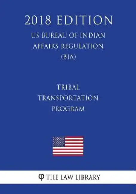 Tribal Transportation Program (US Bureau of Indian Affairs Regulation) (BIA) (2018 Edition) by The Law Library