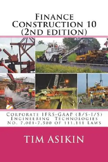 Finance Construction 10 (2nd edition): Corporate IFRS-GAAP (B/S-I/S) Engineering Technologies No. 7,001-7,500 of 111,111 Laws by Steve Asikin
