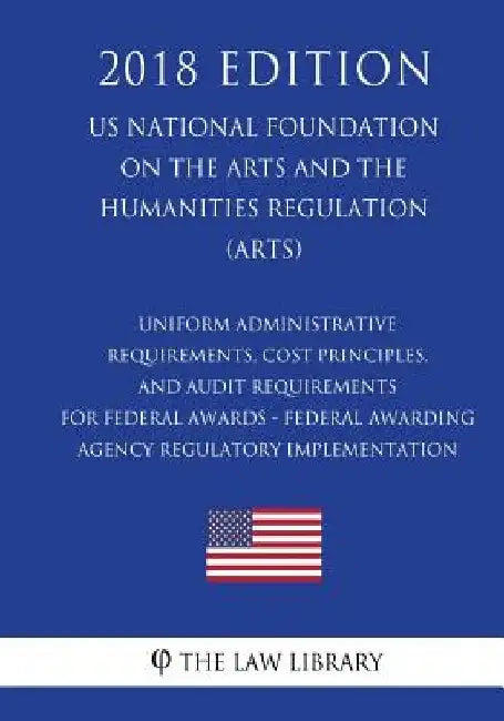 Uniform Administrative Requirements, Cost Principles, and Audit Requirements for Federal Awards - Federal Awarding Agency Regulatory Implementation (U by The Law Library