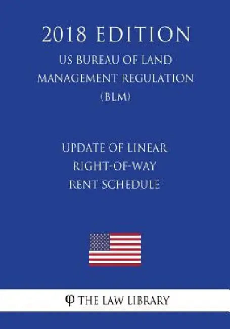 Update of Linear Right-of-Way Rent Schedule (US Bureau of Land Management Regulation) (BLM) (2018 Edition) by The Law Library