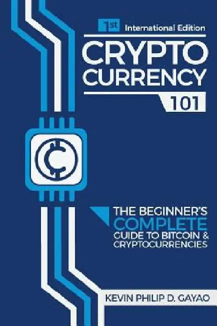 Cryptocurrency 101: The Beginner's Complete Guide to Bitcoin & Cryptocurrencies by Kevin Philip Degay Gayao
