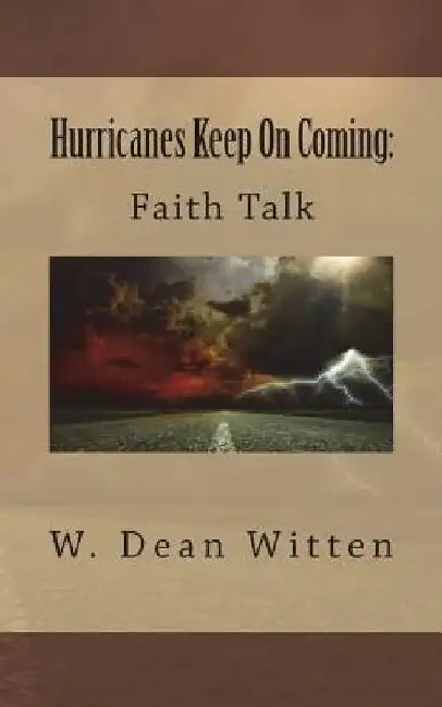 Hurricanes Keep On Coming: Faith Talk by W. Dean Witten