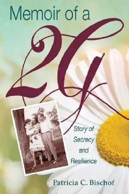 Memoir of a 2G: Story of Secrecy and Resilience by Patricia C. Bischof