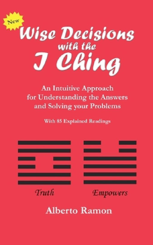 Wise Decisions with the I Ching: An Intuitive Approach for Understanding the Answers and Solving your Problems by Alberto Ramon