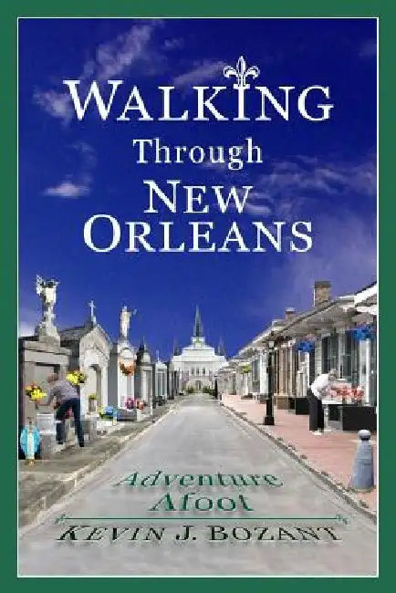Walking Through New Orleans: Adventure Afoot by Kevin J. Bozant