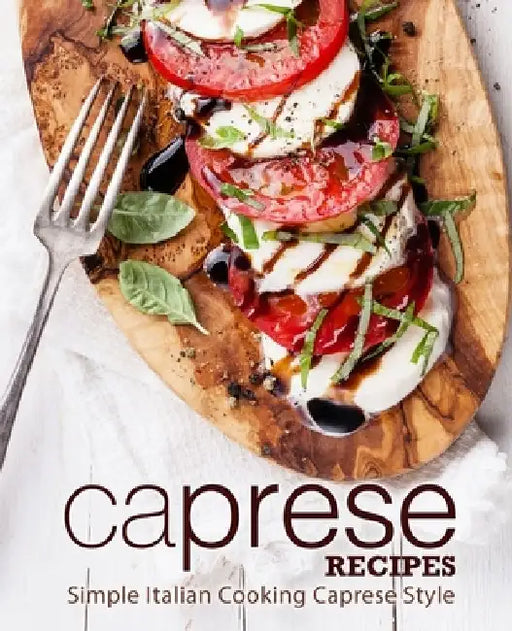 Caprese Recipes: Simple Italian Cooking Caprese Style by Booksumo Press