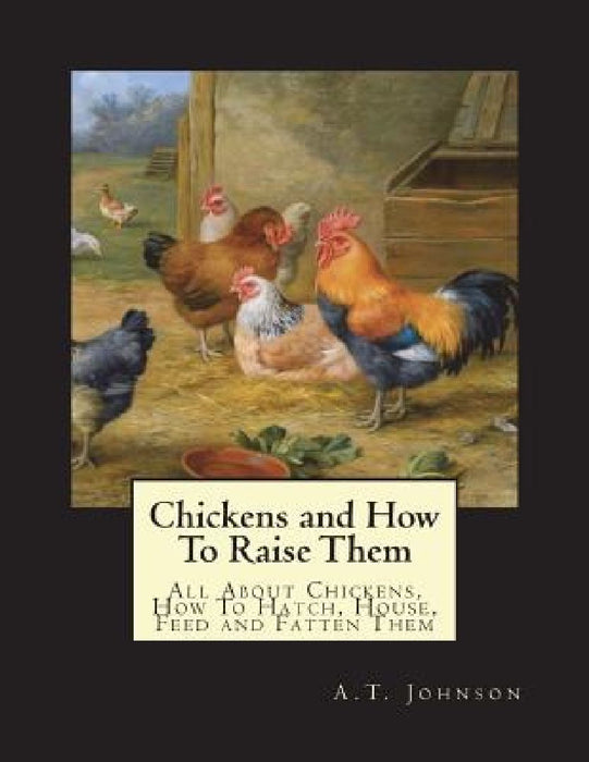 Chickens and How To Raise Them: All About Chickens, How To Hatch, House, Feed and Fatten Them by Jackson Chambers