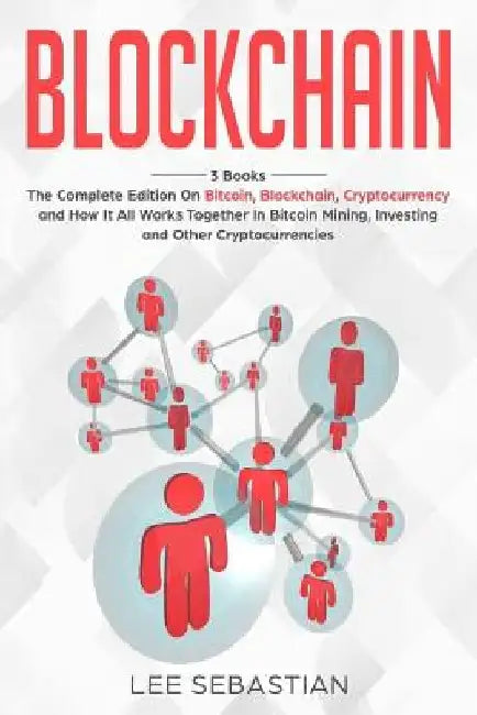 Blockchain: 3 Books - The Complete Edition on Bitcoin, Blockchain, Cryptocurrency and How It All Works Together In Bitcoin Mining, by Lee Sebastian