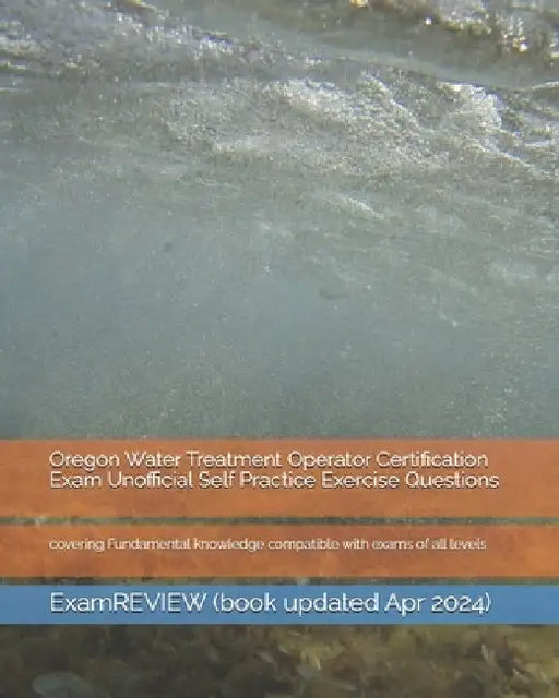Oregon Water Treatment Operator Certification Exam Unofficial Self Practice Exercise Questions: covering Fundamental knowledge compatible with exams o by Examreview