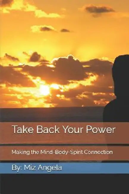 Take Back Your Power: Making the Mind-Body-Spirit Connection by Miz Angela