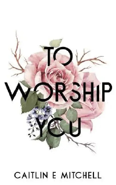 To Worship You by Caitlin E. Mitchell
