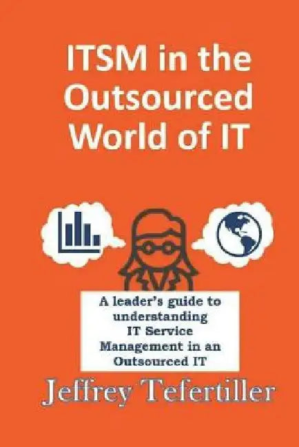 ITSM in the Outsourced World of IT: Balancing the Benefits of Outsourcing While Applying the Appropriate Level of ITSM Governance by Jeffrey Tefertiller