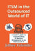 ITSM in the Outsourced World of IT: Balancing the Benefits of Outsourcing While Applying the Appropriate Level of ITSM Governance by Jeffrey Tefertiller